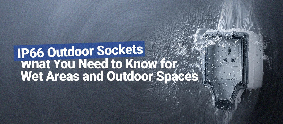 IP66 Outdoor Sockets: What You Need to Know for Wet Areas and Outdoor Spaces